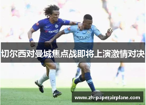 切尔西对曼城焦点战即将上演激情对决 切尔西对曼城焦点战即将上演激情对决