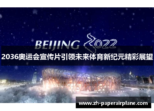 2036奥运会宣传片引领未来体育新纪元精彩展望 2036奥运会宣传片引领未来体育新纪元精彩展望
