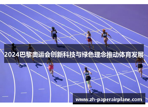 2024巴黎奥运会创新科技与绿色理念推动体育发展 2024巴黎奥运会创新科技与绿色理念推动体育发展